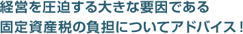 経営を圧迫する大きな要因である 固定資産税の負担についてアドバイス!